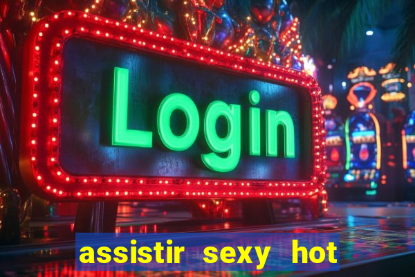 assistir sexy hot online gratis